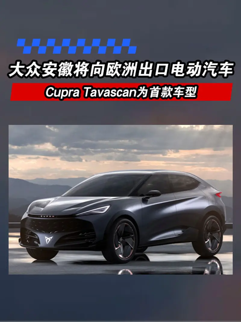 大众安徽将向欧洲出口电动汽车 Cupra Tavascan为首款车型