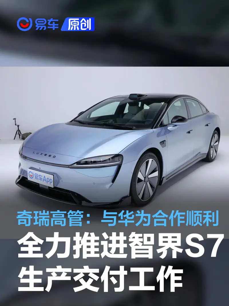 奇瑞高管：奇瑞与华为合作顺利 正全力推进智界S7生产交付