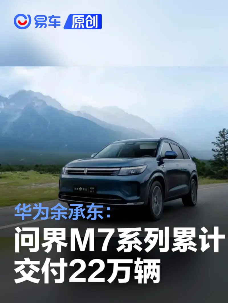 华为余承东：问界M7系列累计交付22万辆