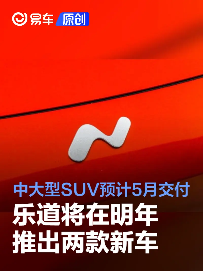 乐道将在明年推出两款新车 6-7座中大型SUV预计5月交付