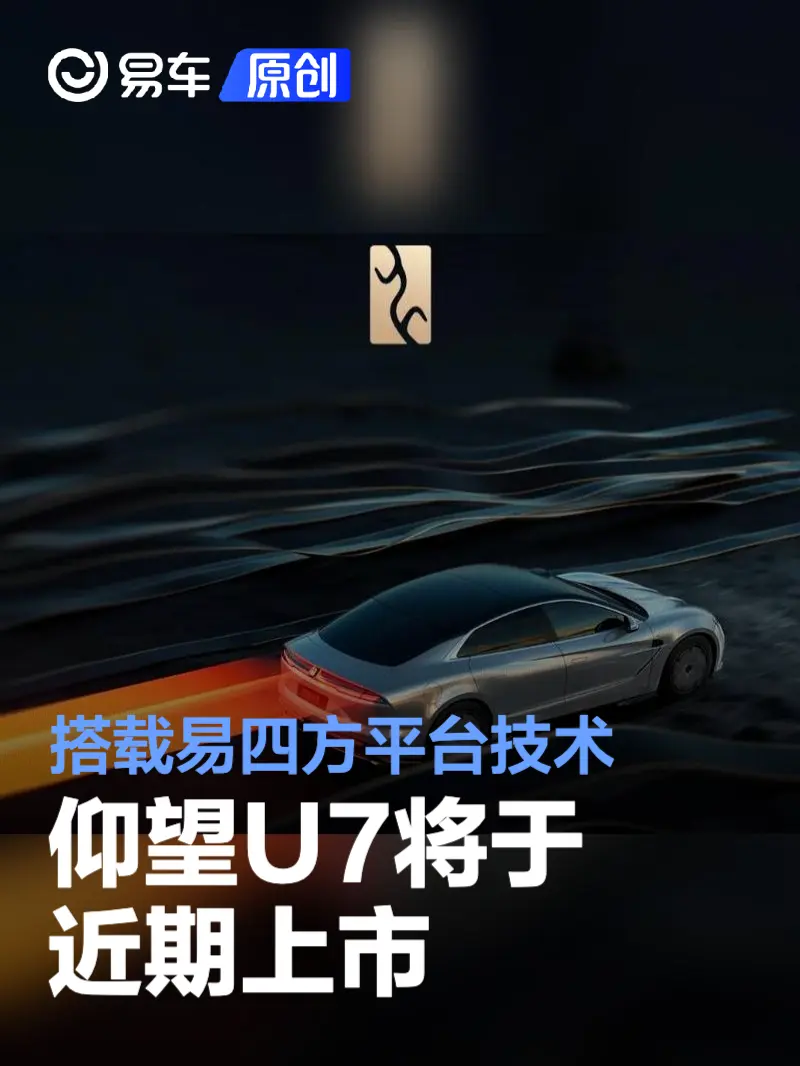 仰望U7将于近期上市 搭载易四方平台技术