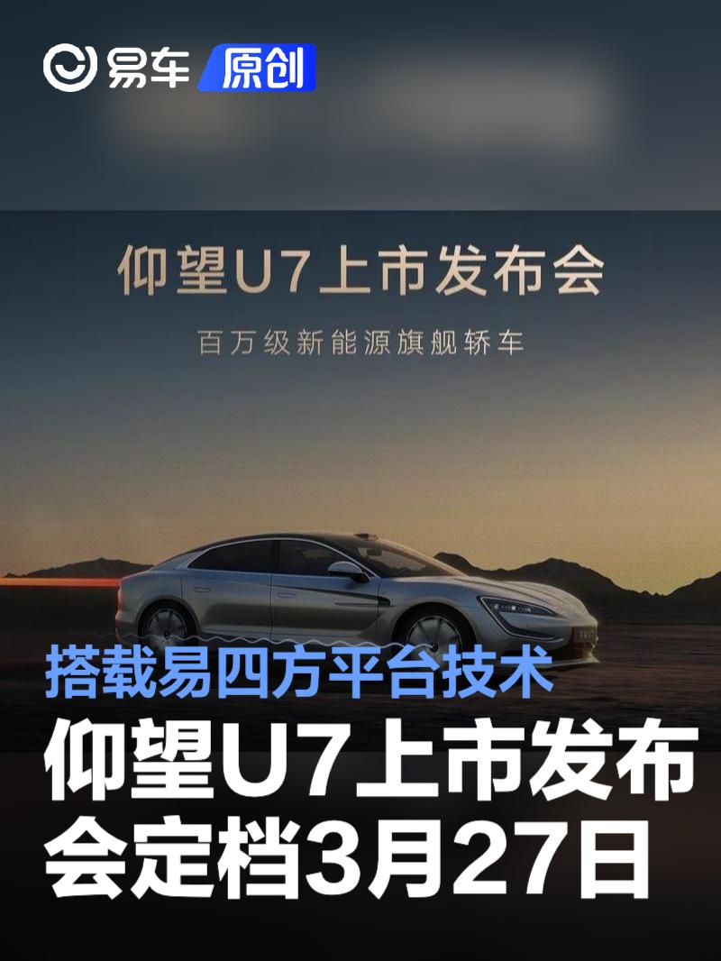 仰望U7上市发布会定档3月27日 搭载易四方平台技术_易车