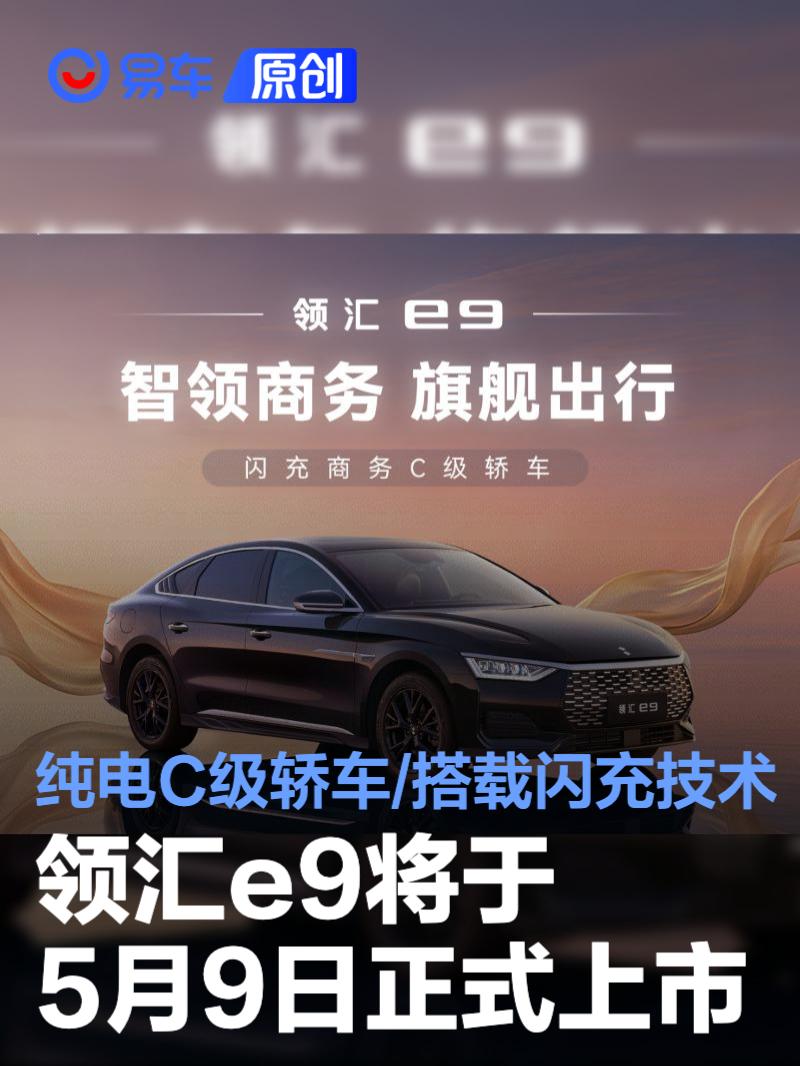 领汇e9将于5月9日正式上市 纯电C级轿车/搭载闪充技术